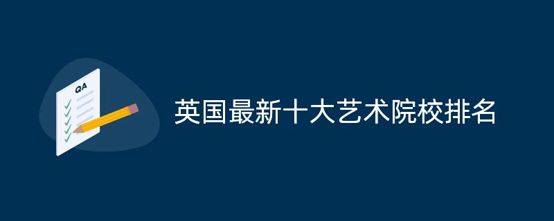 2023英国最新十大艺术院校排名